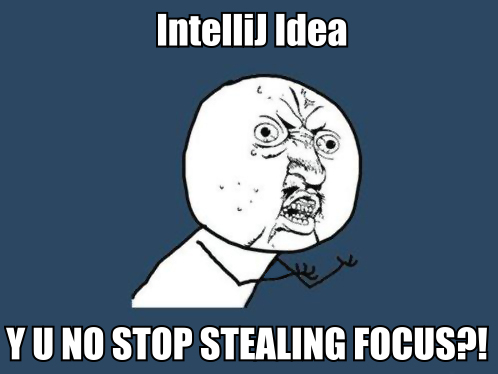 IntelliJ Idea Y U NO STOP STEALING FOCUS?